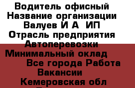 Водитель офисный › Название организации ­ Валуев И.А, ИП › Отрасль предприятия ­ Автоперевозки › Минимальный оклад ­ 32 000 - Все города Работа » Вакансии   . Кемеровская обл.,Таштагол г.